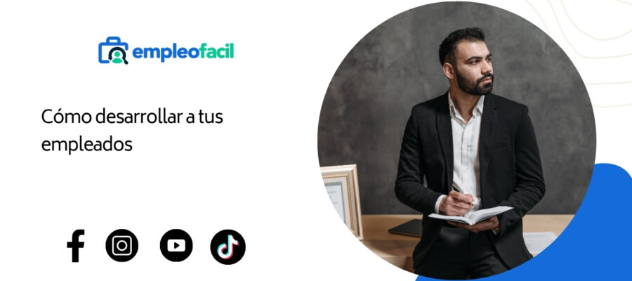 ¿Cómo puedes desarrollar a tus empleados?